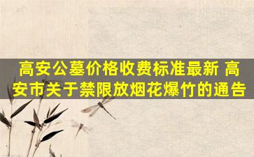 高安公墓价格收费标准最新 高安市关于禁限放烟花爆竹的通告